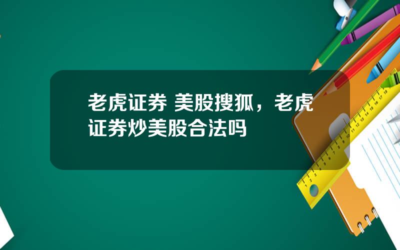 老虎证券 美股搜狐，老虎证券炒美股合法吗